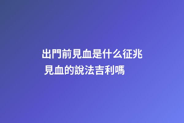 出門前見血是什么征兆 見血的說法吉利嗎